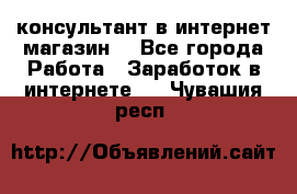 консультант в интернет магазин  - Все города Работа » Заработок в интернете   . Чувашия респ.